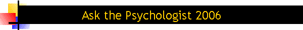 Ask the Psychologist 2006